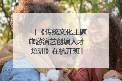 《传统文化主题旅游演艺创编人才培训》在杭开班