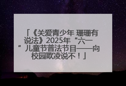 《关爱青少年 珊珊有说法》2025年“六一”儿童节普法节目——向校园欺凌说不！