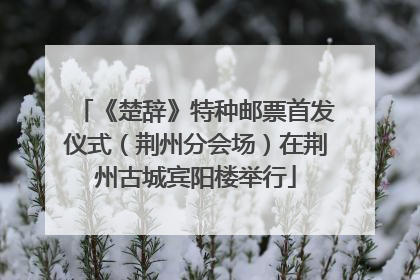《楚辞》特种邮票首发仪式（荆州分会场）在荆州古城宾阳楼举行