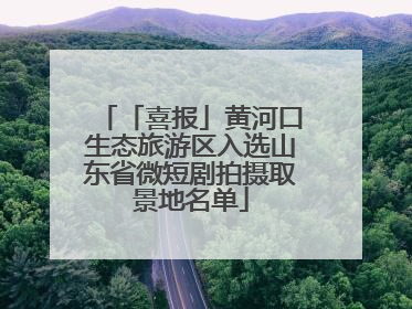 「喜报」黄河口生态旅游区入选山东省微短剧拍摄取景地名单