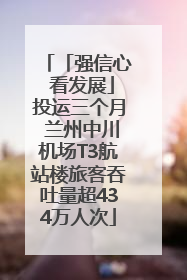「强信心 看发展」投运三个月 兰州中川机场T3航站楼旅客吞吐量超434万人次