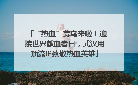 “热血”蒜鸟来啦！迎接世界献血者日，武汉用顶流IP致敬热血英雄