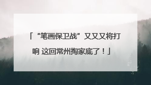“笔画保卫战”又又又将打响 这回常州掏家底了！
