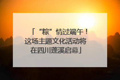 “粽”情过端午！这场主题文化活动将在四川蓬溪启幕