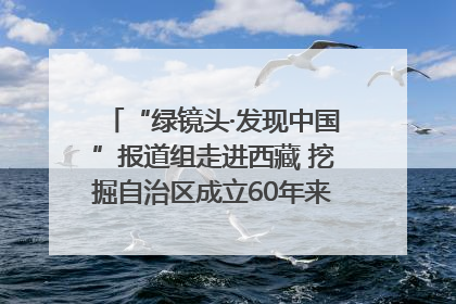 “绿镜头·发现中国”报道组走进西藏 挖掘自治区成立60年来生动气象故事