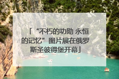 “不朽的功勋 永恒的记忆”图片展在俄罗斯圣彼得堡开幕