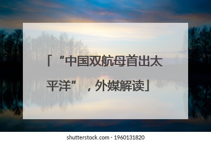 “中国双航母首出太平洋”，外媒解读