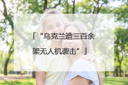 “乌克兰遭三百余架无人机袭击”