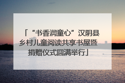 “书香润童心”汉阴县乡村儿童阅读共享书屋暨捐赠仪式圆满举行