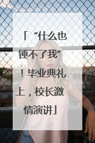 “什么也锤不了我”！毕业典礼上，校长激情演讲