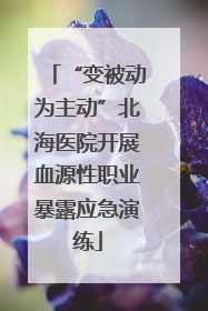 “变被动为主动”北海医院开展血源性职业暴露应急演练