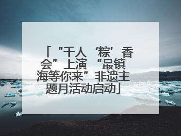 “千人‘粽’香会”上演 “最镇海等你来”非遗主题月活动启动