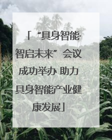 “具身智能·智启未来”会议成功举办 助力具身智能产业健康发展