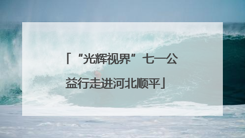 “光辉视界”七一公益行走进河北顺平