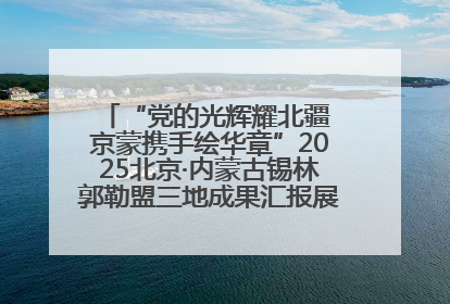 “党的光辉耀北疆 京蒙携手绘华章”2025北京·内蒙古锡林郭勒盟三地成果汇报展系列活动启动