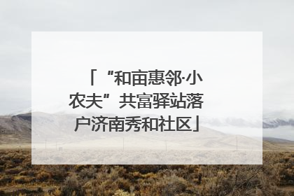 “和亩惠邻·小农夫”共富驿站落户济南秀和社区