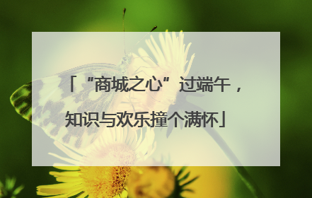 “商城之心”过端午，知识与欢乐撞个满怀