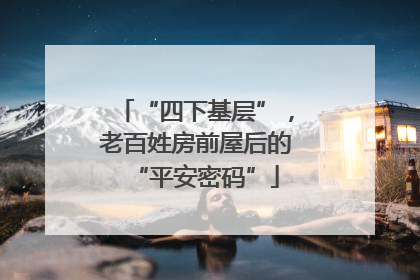 “四下基层”，老百姓房前屋后的“平安密码”
