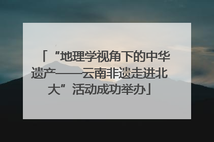 “地理学视角下的中华遗产——云南非遗走进北大”活动成功举办