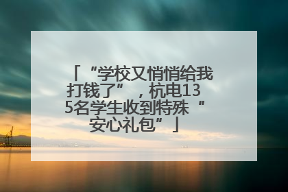 “学校又悄悄给我打钱了”，杭电135名学生收到特殊“安心礼包”