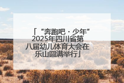 “奔跑吧・少年”2025年四川省第八届幼儿体育大会在乐山圆满举行