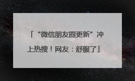 “微信朋友圈更新”冲上热搜！网友：舒服了