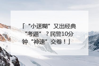 “小迷糊”又出经典“考题”？民警10分钟“神速”交卷！