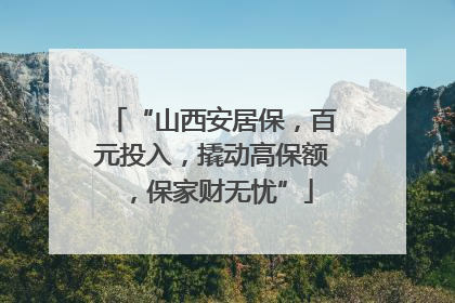 “山西安居保，百元投入，撬动高保额，保家财无忧”