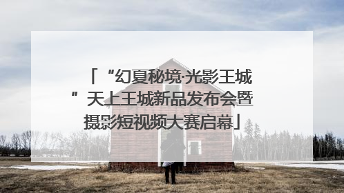 “幻夏秘境·光影王城”天上王城新品发布会暨摄影短视频大赛启幕