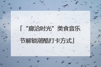 “廊洽时光”美食音乐节解锁潮酷打卡方式