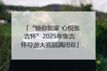 “懂你如家 心悦张吉怀”2025年张吉怀导游大赛圆满闭幕