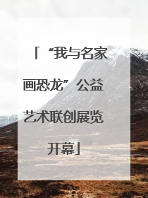 “我与名家画恐龙”公益艺术联创展览开幕