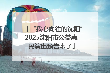 “我心向往的沈阳”2025沈阳市公益惠民演出预告来了