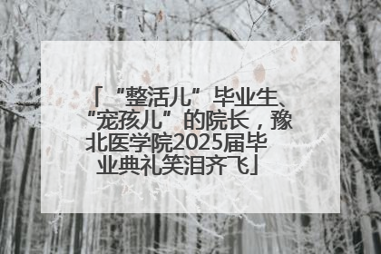 “整活儿”毕业生、“宠孩儿”的院长，豫北医学院2025届毕业典礼笑泪齐飞