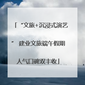 “文旅+沉浸式演艺” 建业文旅端午假期人气口碑双丰收