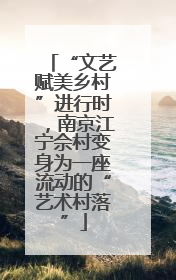 “文艺赋美乡村”进行时，南京江宁佘村变身为一座流动的“艺术村落”