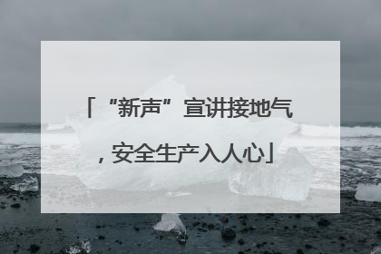 “新声”宣讲接地气，安全生产入人心