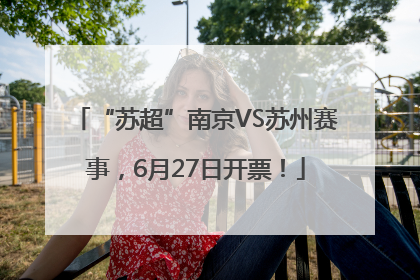 “苏超”南京VS苏州赛事，6月27日开票！
