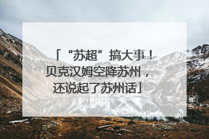 “苏超”搞大事！贝克汉姆空降苏州，还说起了苏州话