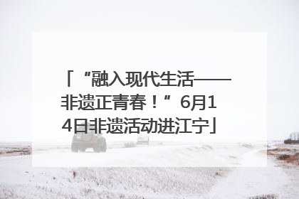 “融入现代生活——非遗正青春！”6月14日非遗活动进江宁