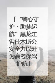 “警心守护・助梦起航”黑龙江省佳木斯公安全力以赴为高考保驾护航