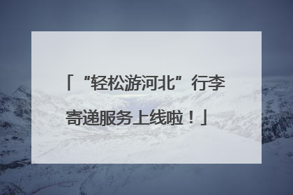 “轻松游河北”行李寄递服务上线啦！