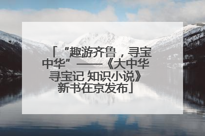 “趣游齐鲁，寻宝中华”——《大中华寻宝记 知识小说》新书在京发布