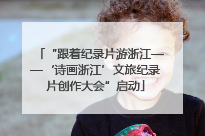 “跟着纪录片游浙江——‘诗画浙江’文旅纪录片创作大会”启动