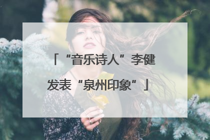 “音乐诗人”李健发表“泉州印象”