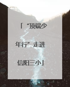 “顶端少年行”走进信阳三小