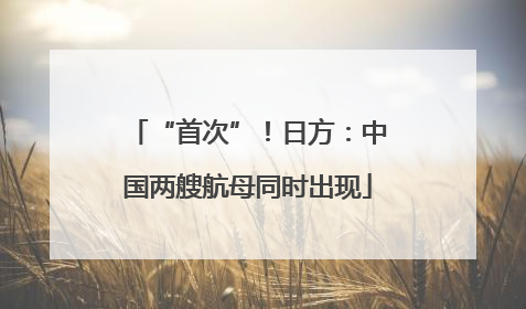 “首次”！日方：中国两艘航母同时出现