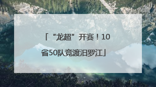 “龙超”开赛！10省50队竞渡汨罗江
