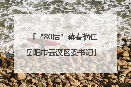 “80后”蒋春艳任岳阳市云溪区委书记