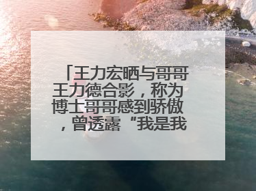 王力宏晒与哥哥王力德合影，称为博士哥哥感到骄傲，曾透露“我是我们家最弱的”
